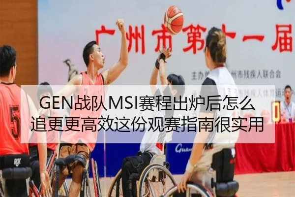 GEN战队MSI赛程出炉后怎么追更更高效这份观赛指南很实用